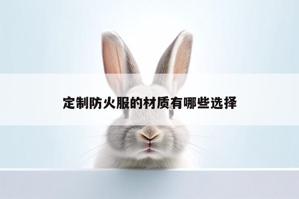 德赢vwin官方网站_定制防火服的材质有哪些选择