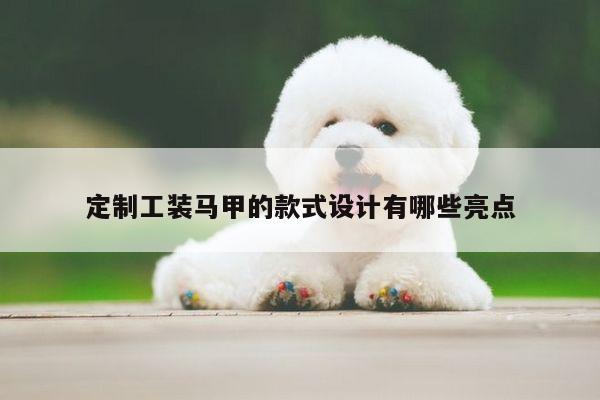 定制工装马甲的款式设计有哪些亮点【德赢vwin官网】