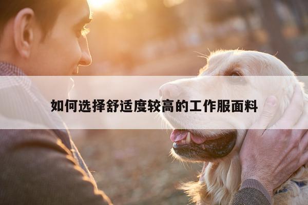 如何选择舒适度较高的工作服面料：德赢vwin官网