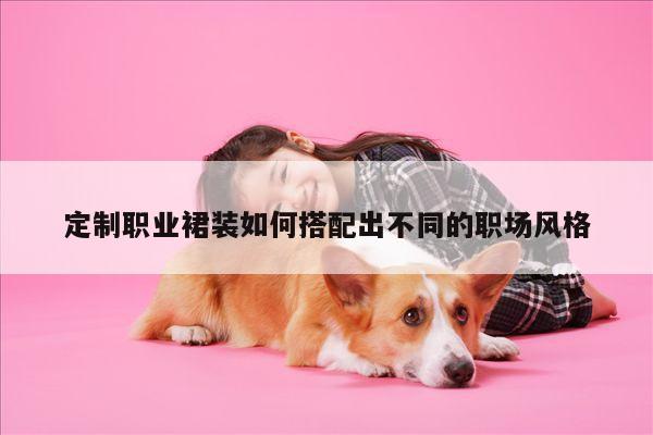 【德赢vwin官网】定制职业裙装如何搭配出不同的职场风格