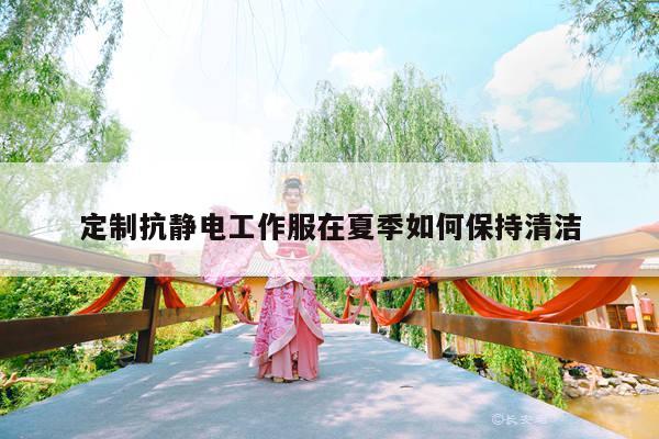 德赢vwin官网：定制抗静电工作服在夏季如何保持清洁