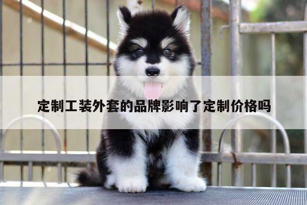定制工装外套的品牌影响了定制价格吗_德赢vwin158