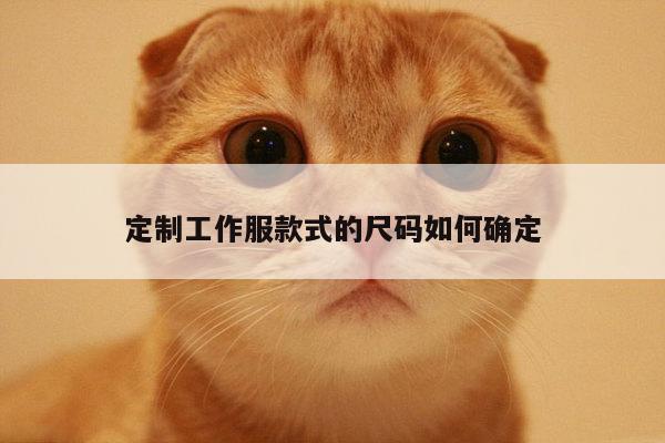 德赢vwin官网：定制工作服款式的尺码如何确定